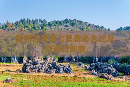 滁州去恩施七星寨必去地及交通时刻表
