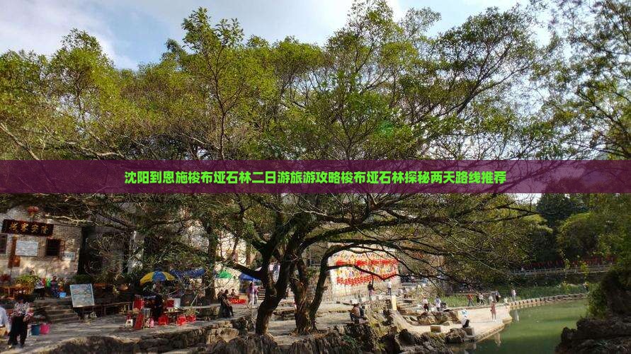 沈阳到恩施梭布垭石林二日游旅游攻略梭布垭石林探秘两天路线推荐