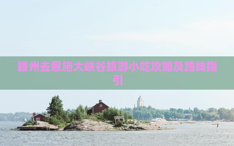 赣州去恩施大峡谷旅游小吃攻略及路线指引