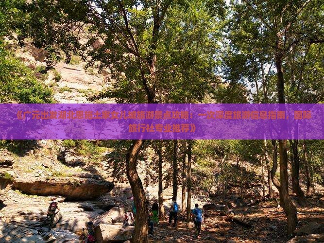 《广元出发湖北恩施土家女儿城旅游景点攻略：一次深度旅游信息指南，国际旅行社专业推荐》