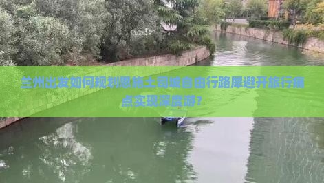 兰州出发如何规划恩施土司城自由行路犀避开旅行痛点实现深度游？