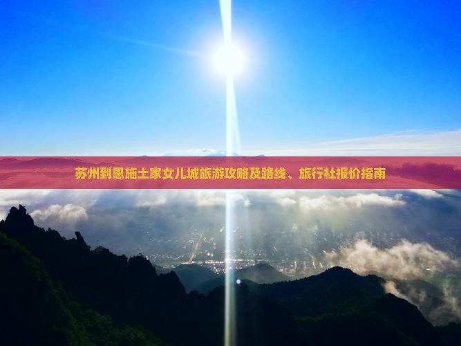 苏州到恩施土家女儿城旅游攻略及路线、旅行社报价指南