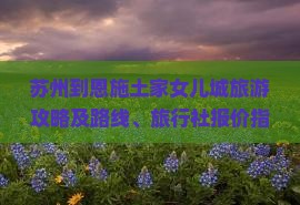 苏州到恩施土家女儿城旅游攻略及路线、旅行社报价指南