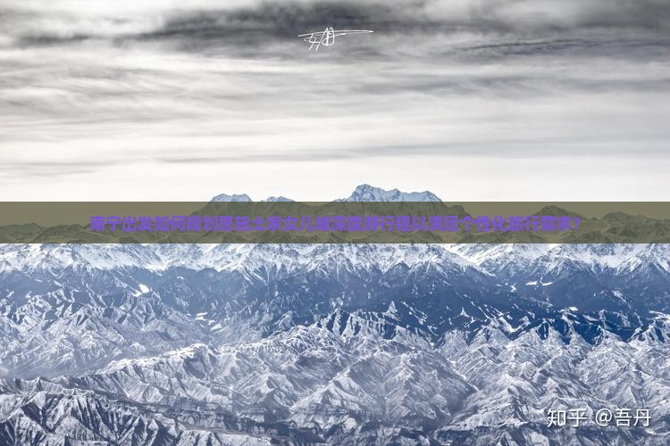 南宁出发如何规划恩施土家女儿城深度游行程以满足个性化旅行需求？