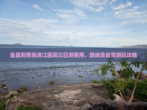 金昌到恩施清江画廊三日游费用、路线及自驾游玩攻略