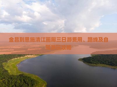 金昌到恩施清江画廊三日游费用、路线及自驾游玩攻略