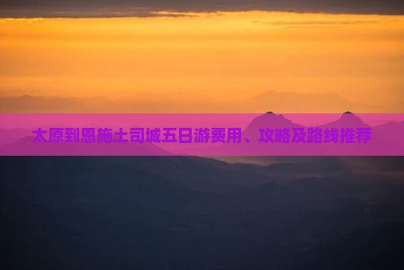 太原到恩施土司城五日游费用、攻略及路线推荐