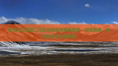 恩施清江画廊二月旅游攻略与景点推荐：游览路线、特色体验及住宿指南