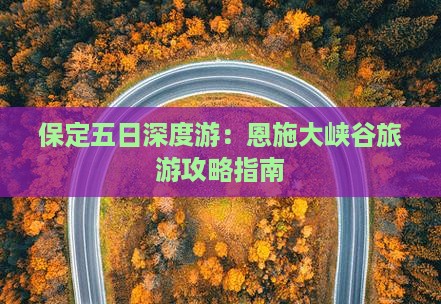 保定五日深度游：恩施大峡谷旅游攻略指南