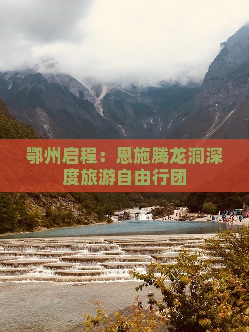 鄂州启程：恩施腾龙洞深度旅游自由行团