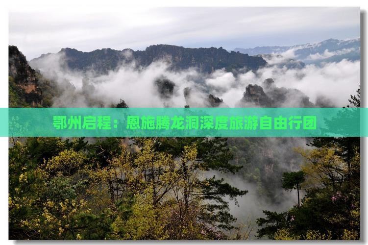 鄂州启程：恩施腾龙洞深度旅游自由行团