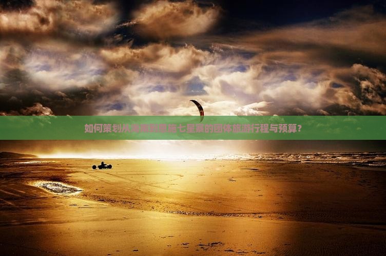 如何策划从海南到恩施七星寨的团体旅游行程与预算？