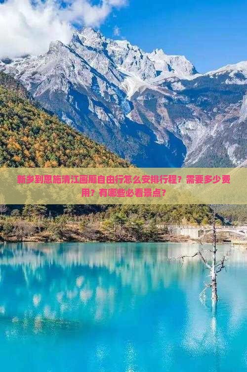 新乡到恩施清江画廊自由行怎么安排行程？需要多少费用？有哪些必看景点？