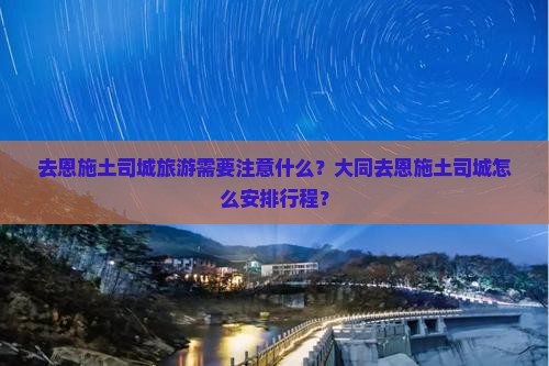 去恩施土司城旅游需要注意什么？大同去恩施土司城怎么安排行程？