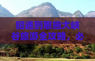 昭通到恩施大峡谷旅游全攻略，必游景点推荐