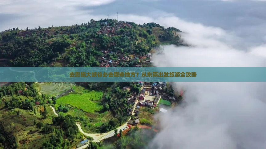 去恩施大峡谷必去哪些地方？从东莞出发旅游全攻略