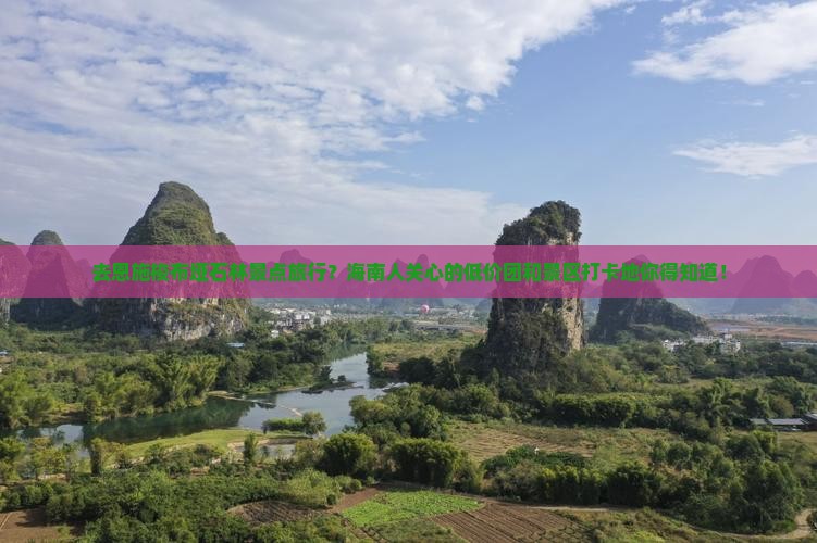 去恩施梭布垭石林景点旅行？海南人关心的低价团和景区打卡地你得知道！
