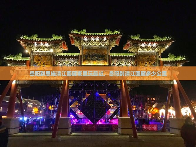 岳阳到恩施清江画廊哪里玩最近，岳阳到清江画廊多少公里