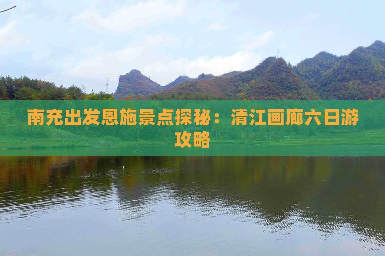 南充出发恩施景点探秘：清江画廊六日游攻略