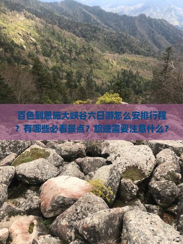 百色到恩施大峡谷六日游怎么安排行程？有哪些必看景点？旅途需要注意什么？