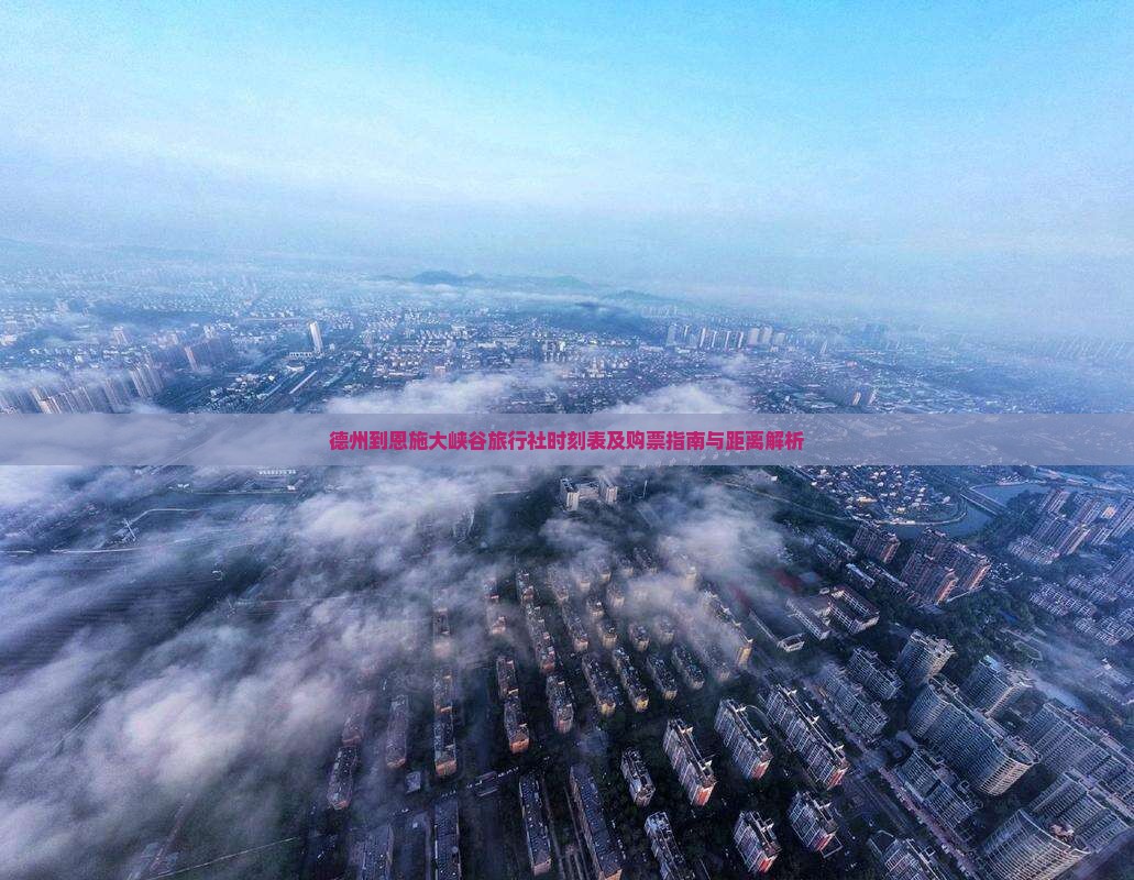 德州到恩施大峡谷旅行社时刻表及购票指南与距离解析