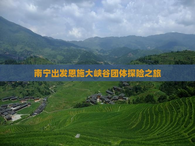 南宁出发恩施大峡谷团体探险之旅