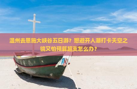 温州去恩施大峡谷五日游？想避开人潮打卡天空之镜又怕预算超支怎么办？
