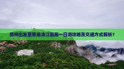 苏州出发至恩施清江画廊一日游攻略及交通方式解析？