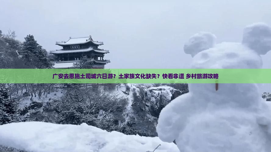 广安去恩施土司城六日游？土家族文化缺失？快看非遗+乡村旅游攻略