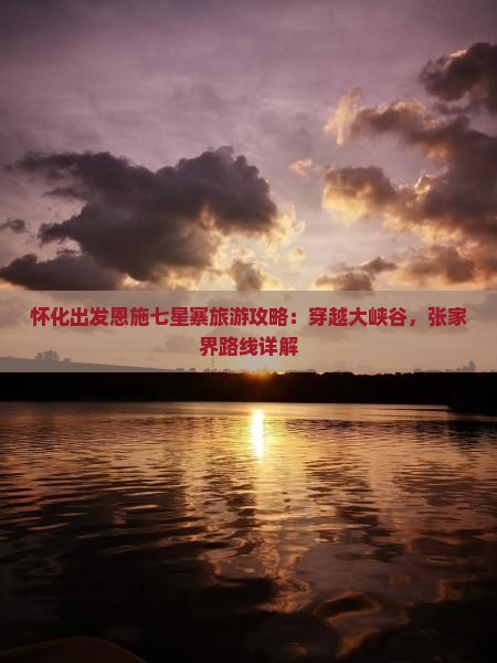 怀化出发恩施七星寨旅游攻略：穿越大峡谷，张家界路线详解