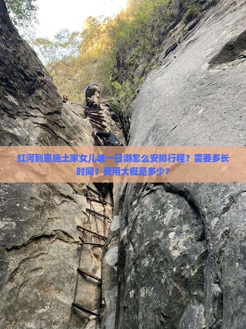 红河到恩施土家女儿城一日游怎么安排行程？需要多长时间？费用大概是多少？
