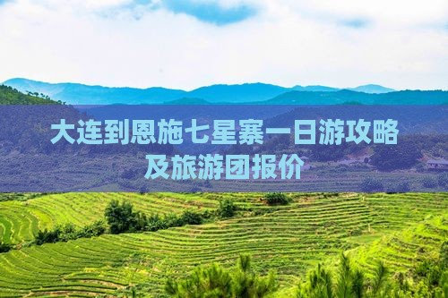 大连到恩施七星寨一日游攻略及旅游团报价