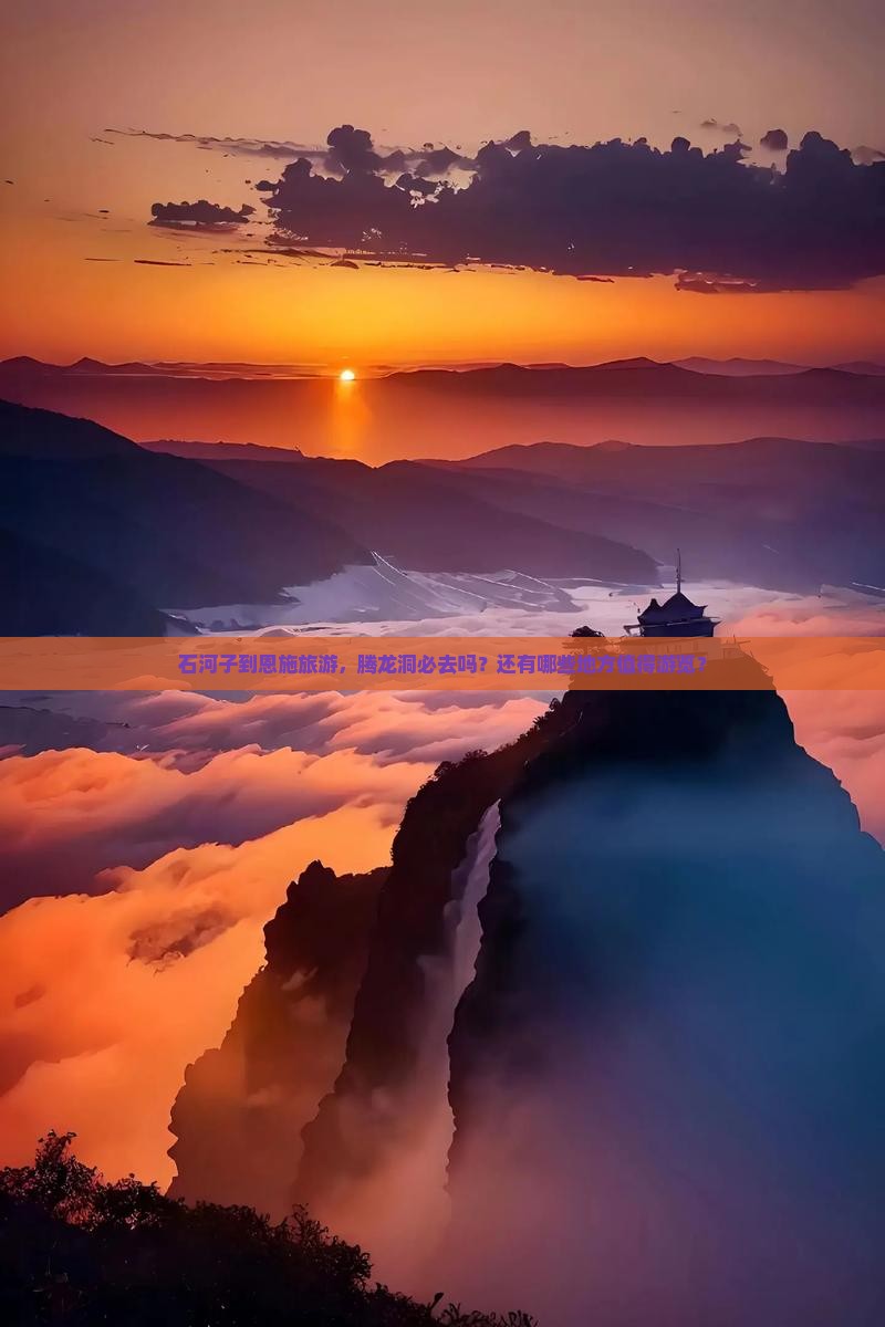 石河子到恩施旅游，腾龙洞必去吗？还有哪些地方值得游览？