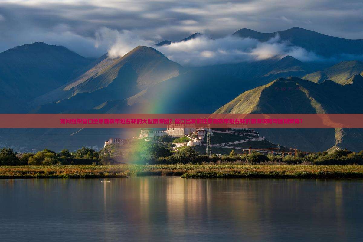 如何组织营口至恩施梭布垭石林的大型旅游团？营口出发前往恩施梭布垭石林的旅游攻略与团期安排？