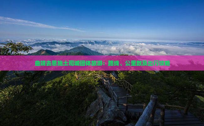 曲靖去恩施土司城团体旅游：路线、公里数及出行攻略