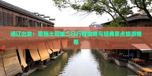 通辽出发：恩施土司城二日行程攻略与经典景点旅游推荐