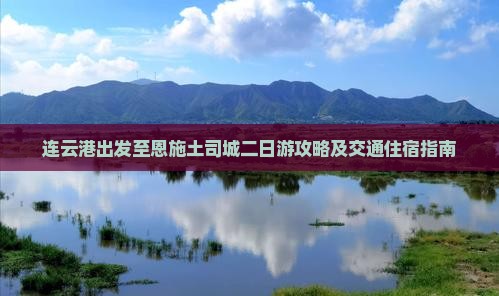 连云港出发至恩施土司城二日游攻略及交通住宿指南