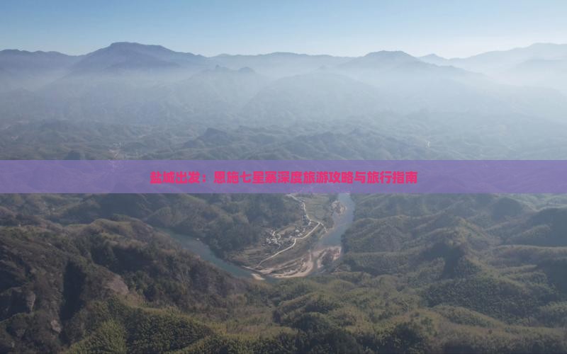 盐城出发：恩施七星寨深度旅游攻略与旅行指南
