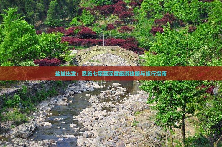 盐城出发：恩施七星寨深度旅游攻略与旅行指南