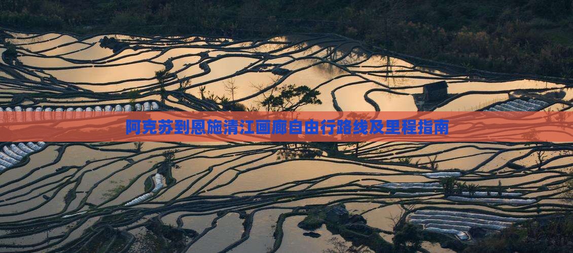 阿克苏到恩施清江画廊自由行路线及里程指南