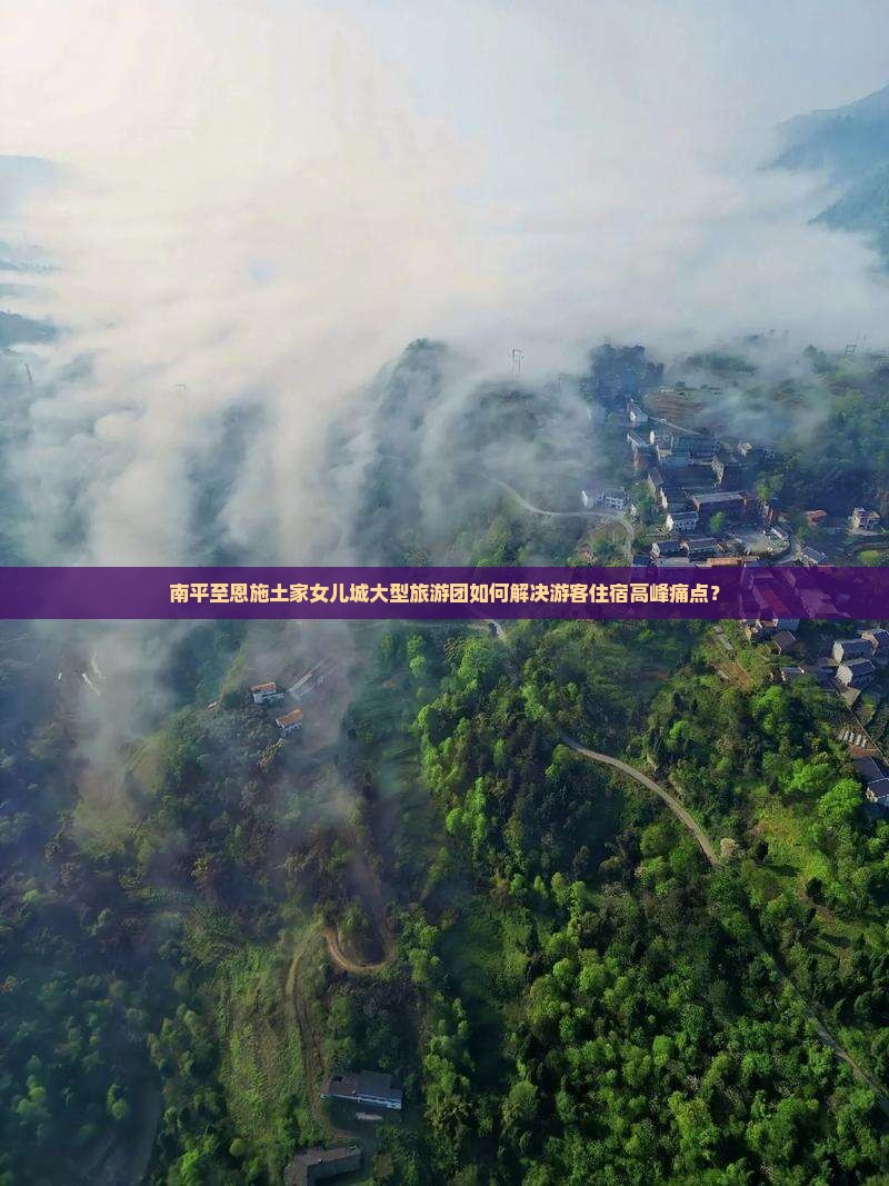 南平至恩施土家女儿城大型旅游团如何解决游客住宿高峰痛点？