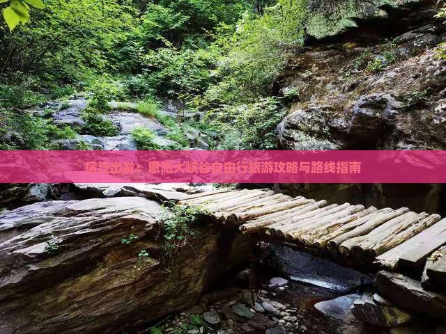 宿迁出发：恩施大峡谷自由行旅游攻略与路线指南