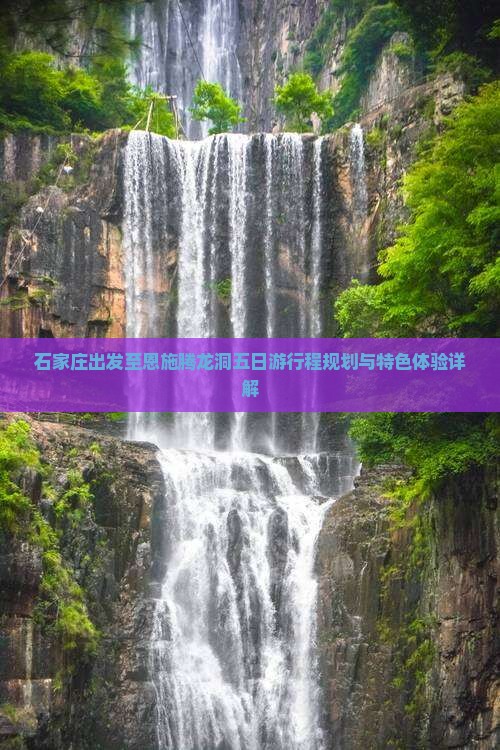 石家庄出发至恩施腾龙洞五日游行程规划与特色体验详解
