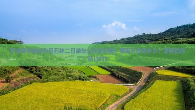 平凉到恩施梭布垭石林二日游怎么安排行程？费用大概是多少？需要提前预订吗？
