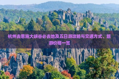 杭州去恩施大峡谷必去地及五日游攻略与交通方式、旅游价格一览