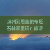 滨州到恩施梭布垭石林哪里玩？旅游攻略+避坑指南，自驾游热荐！