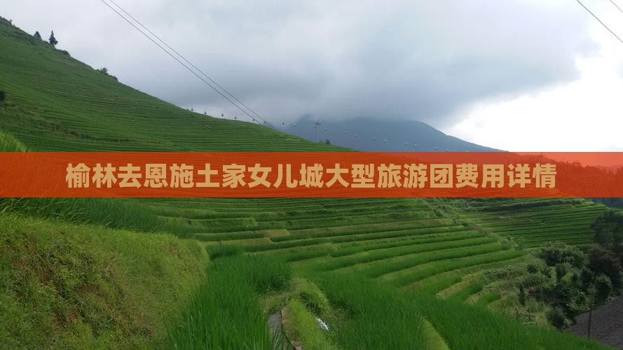 榆林去恩施土家女儿城大型旅游团费用详情