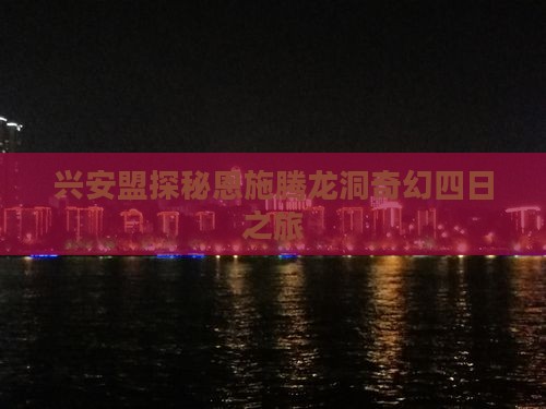 兴安盟探秘恩施腾龙洞奇幻四日之旅