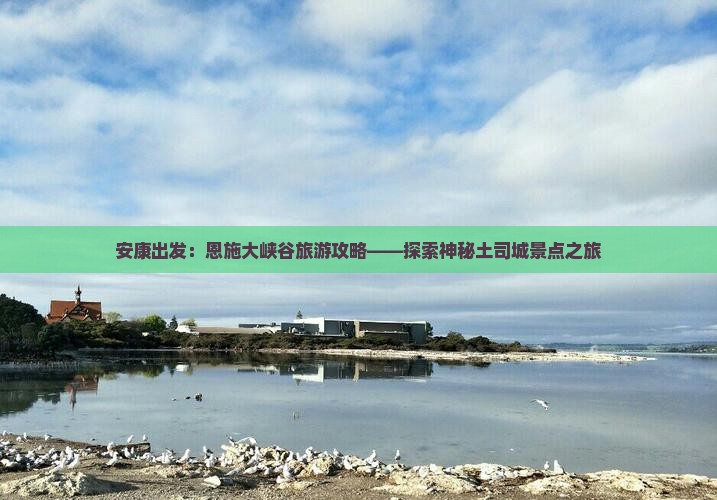 安康出发：恩施大峡谷旅游攻略——探索神秘土司城景点之旅