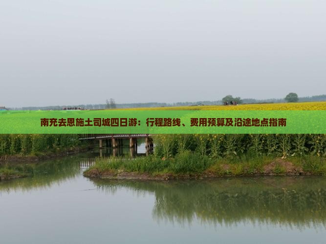 南充去恩施土司城四日游：行程路线、费用预算及沿途地点指南